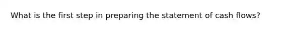What is the first step in preparing the statement of cash flows?