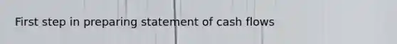 First step in preparing statement of cash flows