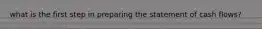 what is the first step in preparing the statement of cash flows?