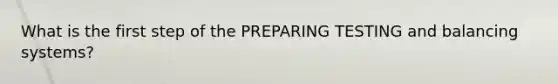 What is the first step of the PREPARING TESTING and balancing systems?