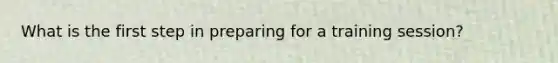 What is the first step in preparing for a training session?
