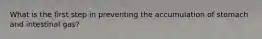 What is the first step in preventing the accumulation of stomach and intestinal gas?