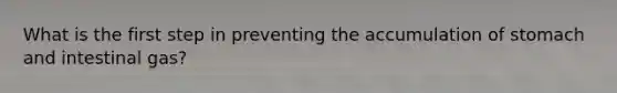 What is the first step in preventing the accumulation of stomach and intestinal gas?