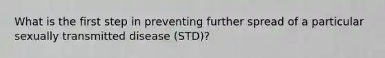 What is the first step in preventing further spread of a particular sexually transmitted disease (STD)?