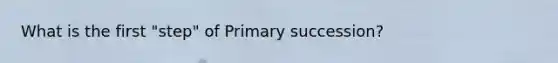 What is the first "step" of Primary succession?