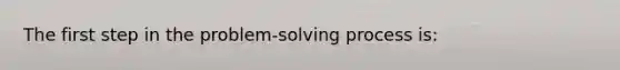 The first step in the problem-<a href='https://www.questionai.com/knowledge/km2fIwnCD4-solving-process' class='anchor-knowledge'>solving process</a> is: