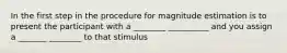 In the first step in the procedure for magnitude estimation is to present the participant with a ________ __________ and you assign a _______ ________ to that stimulus