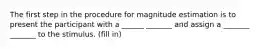 The first step in the procedure for magnitude estimation is to present the participant with a ______ _______ and assign a _______ _______ to the stimulus. (fill in)