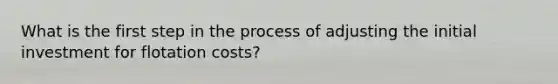 What is the first step in the process of adjusting the initial investment for flotation costs?