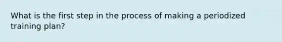 What is the first step in the process of making a periodized training plan?