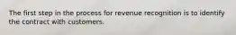 The first step in the process for revenue recognition is to identify the contract with customers.