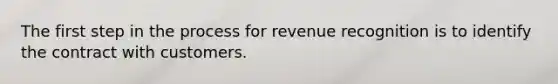 The first step in the process for revenue recognition is to identify the contract with customers.