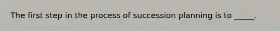 The first step in the process of succession planning is to _____.