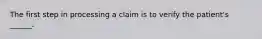 The first step in processing a claim is to verify the patient's ______.