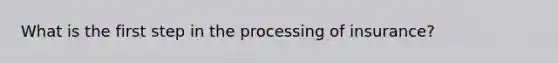 What is the first step in the processing of insurance?