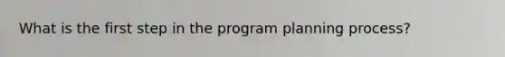 What is the first step in the program planning process?