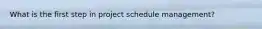What is the first step in project schedule management?
