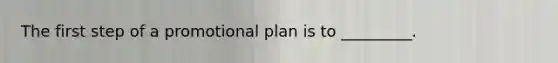 The first step of a promotional plan is to _________.