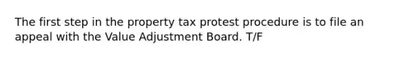 The first step in the property tax protest procedure is to file an appeal with the Value Adjustment Board. T/F