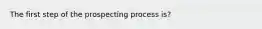 The first step of the prospecting process is?