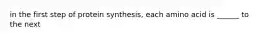 in the first step of protein synthesis, each amino acid is ______ to the next