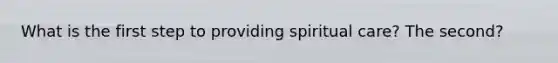 What is the first step to providing spiritual care? The second?