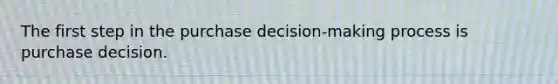 The first step in the purchase decision-making process is purchase decision.