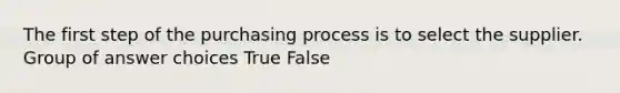 The first step of the purchasing process is to select the supplier. Group of answer choices True False