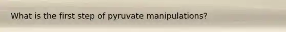 What is the first step of pyruvate manipulations?