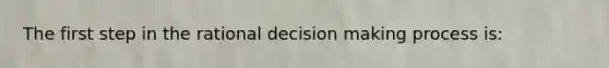 The first step in the rational decision making process is: