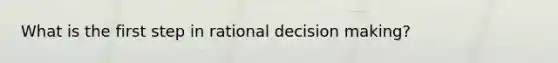 What is the first step in rational decision making?