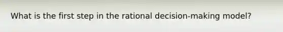 What is the first step in the rational decision-making model?