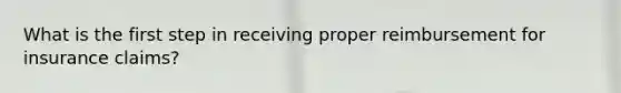What is the first step in receiving proper reimbursement for insurance claims?