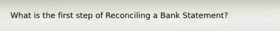 What is the first step of Reconciling a Bank Statement?