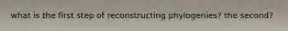 what is the first step of reconstructing phylogenies? the second?