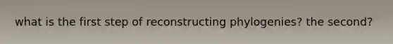 what is the first step of reconstructing phylogenies? the second?