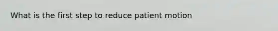 What is the first step to reduce patient motion