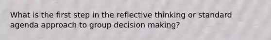 What is the first step in the reflective thinking or standard agenda approach to group decision making?