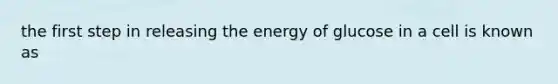 the first step in releasing the energy of glucose in a cell is known as