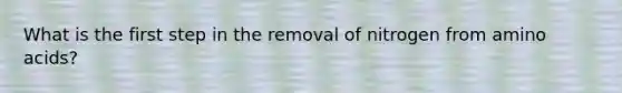 What is the first step in the removal of nitrogen from amino acids?