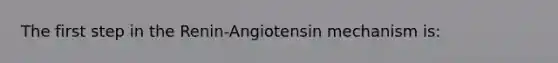 The first step in the Renin-Angiotensin mechanism is: