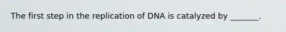 The first step in the replication of DNA is catalyzed by _______.