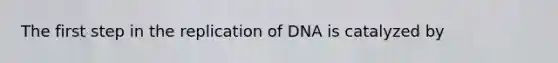 The first step in the replication of DNA is catalyzed by