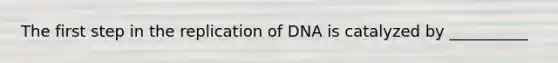 The first step in the replication of DNA is catalyzed by __________