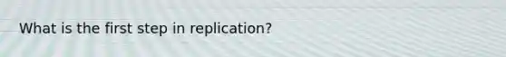 What is the first step in replication?