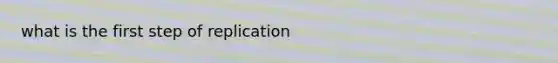 what is the first step of replication