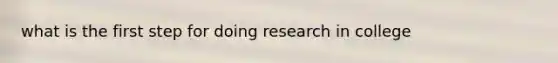 what is the first step for doing research in college