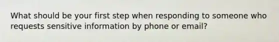 What should be your first step when responding to someone who requests sensitive information by phone or email?