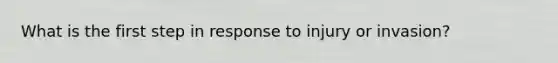 What is the first step in response to injury or invasion?