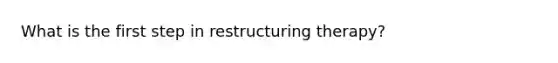 What is the first step in restructuring therapy?